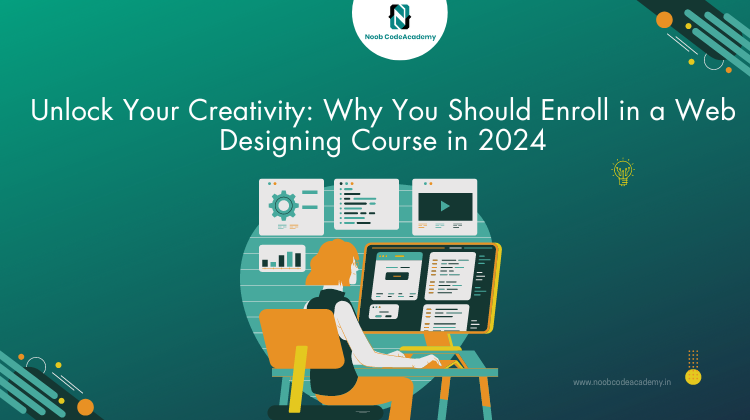 Unlock Your Creativity: Why You Should Enroll in a Web Designing Course in 2024